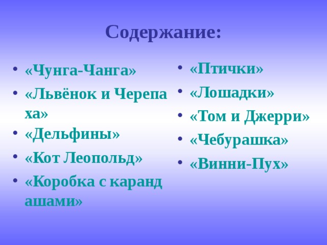 Содержание: «Птички» «Лошадки» «Том и Джерри» «Чебурашка» «Винни-Пух»  «Чунга-Чанга» «Львёнок и Черепаха» «Дельфины» «Кот Леопольд» «Коробка с карандашами»  