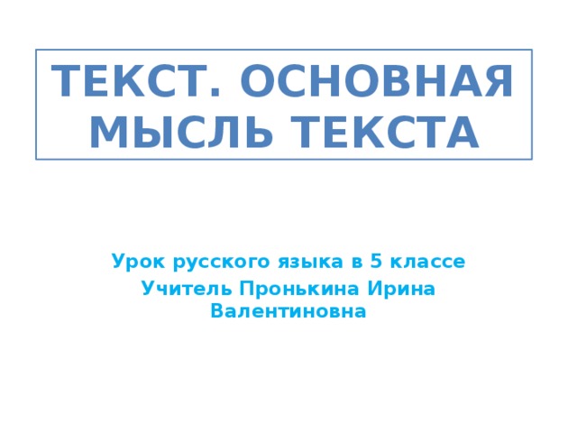 Текст. Основная мысль текста Урок русского языка в 5 классе Учитель Пронькина Ирина Валентиновна 