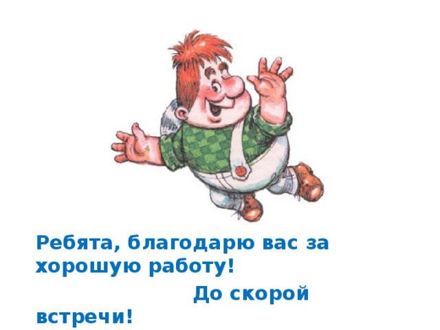 Ребята, благодарю вас за хорошую работу!  До скорой встречи! 