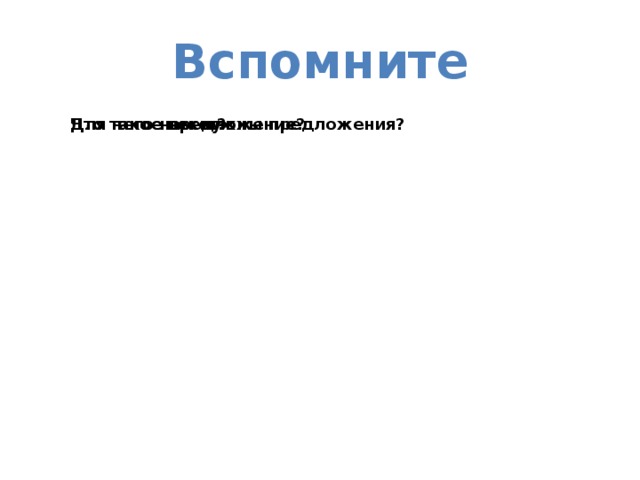 Вспомните Для чего нам нужны предложения? Что такое предложение? Что такое текст? 