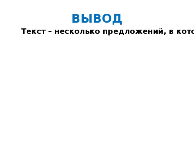 ВЫВОД Текст – несколько предложений, в которых говорится об одном и том же и раскрывается общая мысль 