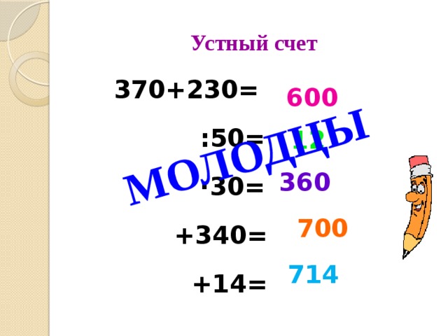 МОЛОДЦЫ Устный счет  370+230=  :50= ∙ 30=  +340=  +14=   600  12  360  700  714 