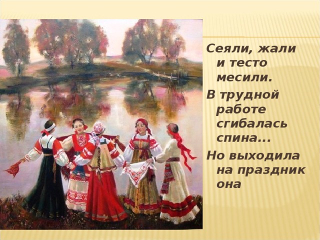 Сеяли, жали и тесто месили. В трудной работе сгибалась спина... Но выходила на праздник она  