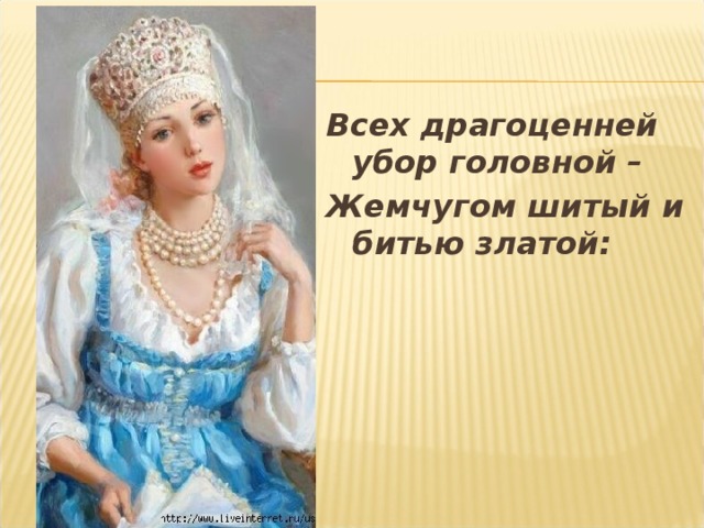 Всех драгоценней убор головной – Жемчугом шитый и битью златой:  