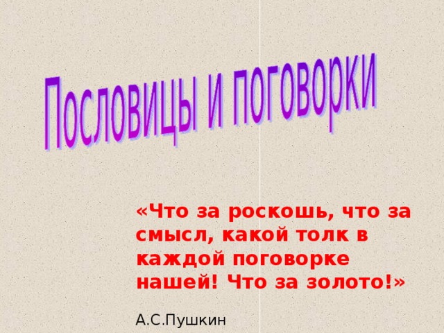 «Что за роскошь, что за смысл, какой толк в каждой поговорке нашей! Что за золото!»  А.С.Пушкин 