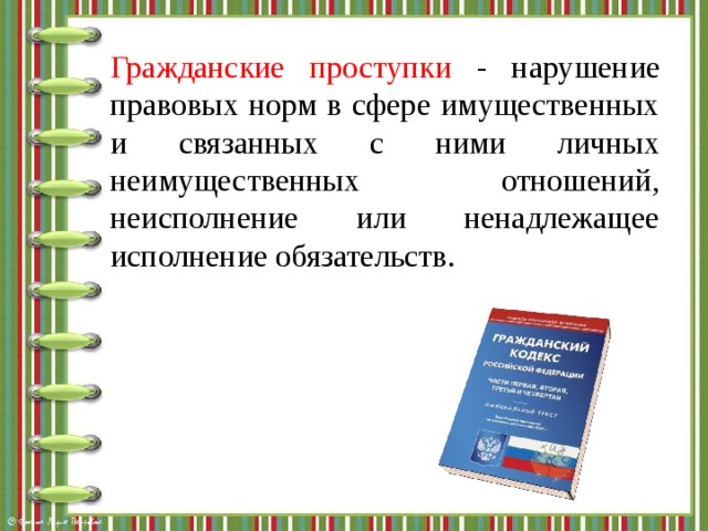 Гражданские проступки - нарушение правовых норм в сфере имущественных и связанных с ними личных неимущественных отношений, неисполнение или ненадлежащее исполнение обязательств. 