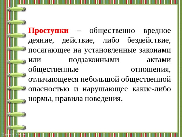 Проступки – общественно вредное деяние, действие, либо бездействие, посягающее на установленные законами или подзаконными актами общественные отношения, отличающееся небольшой общественной опасностью и нарушающее какие-либо нормы, правила поведения. 