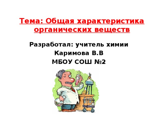 Тема: Общая характеристика органических веществ Разработал: учитель химии Каримова В.В МБОУ СОШ №2 