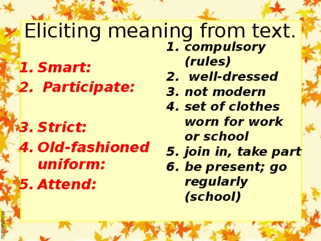 Eliciting meaning from text. Smart:  Participate: compulsory (rules)  well-dressed not modern set of clothes worn for work or school join in, take part be present; go regularly (school)   Strict: Old-fashioned uniform: Attend: 