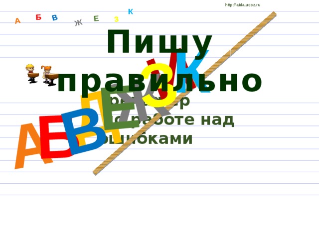 http://aida.ucoz.ru Д А И Б В Ж Е З А Б В Ж З Е К Пишу правильно К Тренажёр  по работе над ошибками 
