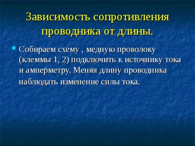 Зависимость сопротивления проводника от длины. Собираем схему , медную проволоку (клеммы 1, 2) подключить к источнику тока и амперметру. Меняя длину проводника наблюдать изменение силы тока.  