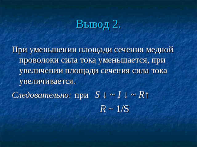 Вывод 2. При уменьшении площади сечения медной проволоки сила тока уменьшается, при увеличении площади сечения сила тока увеличивается . Следовательно:  при S ↓ ~ I ↓ ~ R ↑  R ~ 1/S 