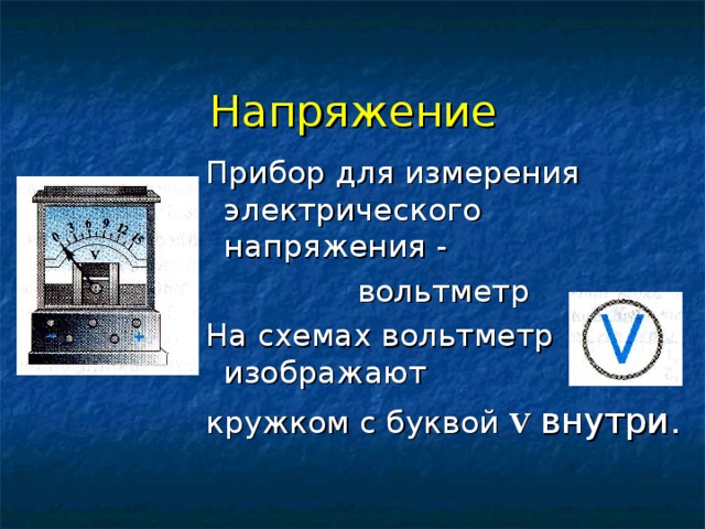 Напряжение Прибор для измерения электрического напряжения - вольтметр На схемах вольтметр изображают кружком с буквой  V  внутри.   