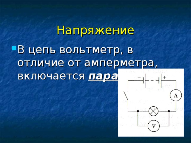 Напряжение В цепь вольтметр, в отличие от амперметра, включается параллельно.   