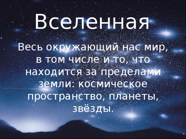 Вселенная Весь окружающий нас мир, в том числе и то, что находится за пределами земли: космическое пространство, планеты, звёзды. 