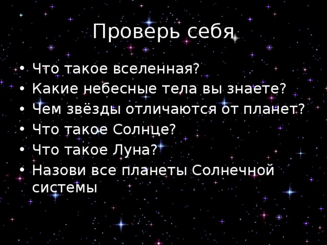 Проверь себя Что такое вселенная? Какие небесные тела вы знаете? Чем звёзды отличаются от планет? Что такое Солнце? Что такое Луна? Назови все планеты Солнечной системы 