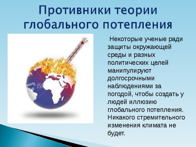  Некоторые ученые ради защиты окружающей среды и разных политических целей манипулируют долгосрочными наблюдениями за погодой, чтобы создать у людей иллюзию глобального потепления. Никакого стремительного изменения климата не будет. 