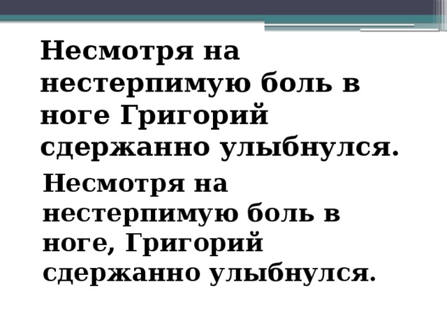 Несмотря на нестерпимую боль в ноге Григорий сдержанно улыбнулся. Несмотря на нестерпимую боль в ноге, Григорий сдержанно улыбнулся.  