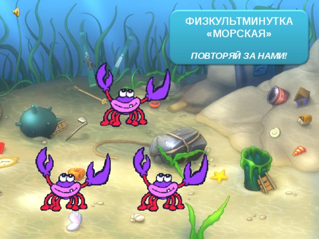 ФИЗКУЛЬТМИНУТКА «МОРСКАЯ»  ПОВТОРЯЙ ЗА НАМИ! 
