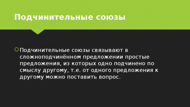Подчинительные союзы Подчинительные союзы связывают в сложноподчинённом предложении простые предложения, из которых одно подчинено по смыслу другому, т.е. от одного предложения к другому можно поставить вопрос. 