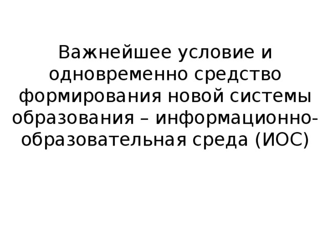 Важнейшее условие и одновременно средство формирования новой системы образования – информационно-образовательная среда (ИОС) 