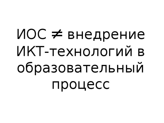 ИОС  ≠  внедрение ИКТ-технологий в образовательный процесс 