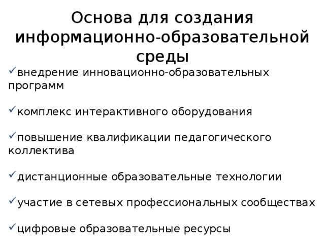Основа для создания информационно-образовательной среды внедрение инновационно-образовательных программ комплекс интерактивного оборудования повышение квалификации педагогического коллектива дистанционные образовательные технологии участие в сетевых профессиональных сообществах цифровые образовательные ресурсы функционирование Интернет-сайта школы с электронными дневниками, журналом 