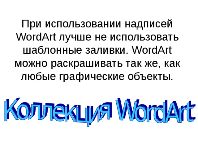 При использовании надписей WordArt лучше не использовать шаблонные заливки. WordArt можно раскрашивать так же, как любые графические объекты. 