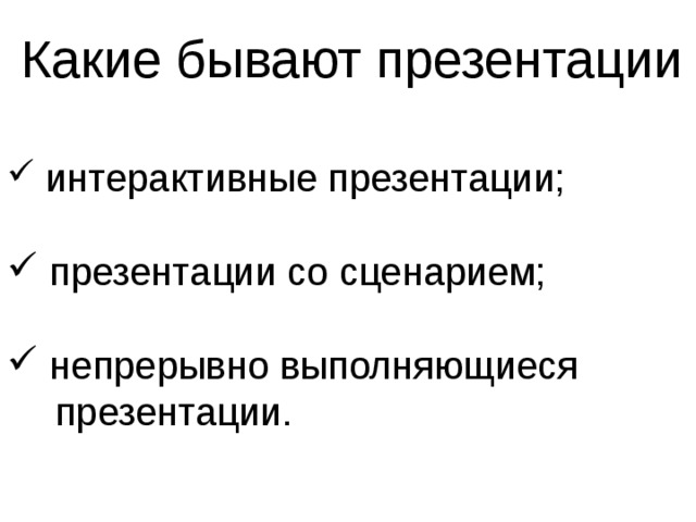  Какие бывают презентации  интерактивные презентации;   презентации со сценарием;   непрерывно выполняющиеся  презентации. 