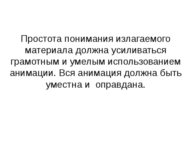 Простота понимания излагаемого материала должна усиливаться грамотным и умелым использованием анимации. Вся анимация должна быть уместна и оправдана. 