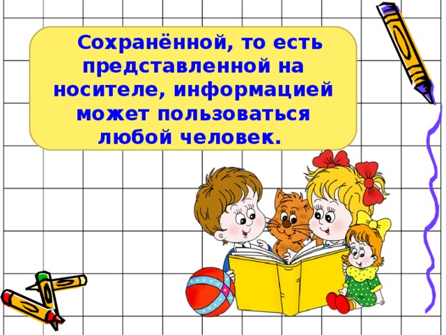    Сохранённой, то есть представленной на носителе, информацией может пользоваться любой человек.   