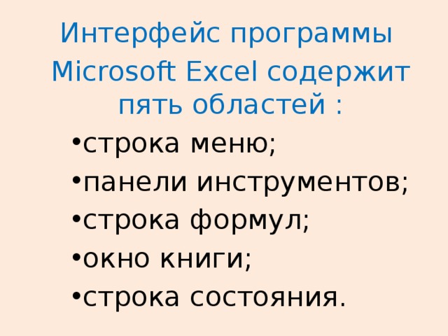 Интерфейс программы Microsoft Excel содержит пять областей : строка меню; панели инструментов; строка формул; окно книги; строка состояния. строка меню; панели инструментов; строка формул; окно книги; строка состояния. строка меню; панели инструментов; строка формул; окно книги; строка состояния. 