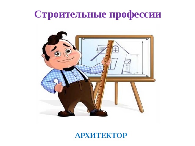 Строительные профессии  АРХИТЕКТОР 