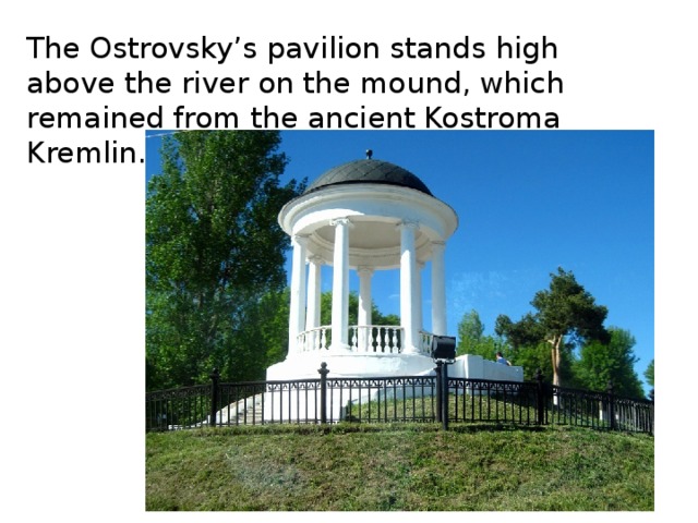 The Ostrovsky’s pavilion stands high above the river on the mound, which remained from the ancient Kostroma Kremlin. 