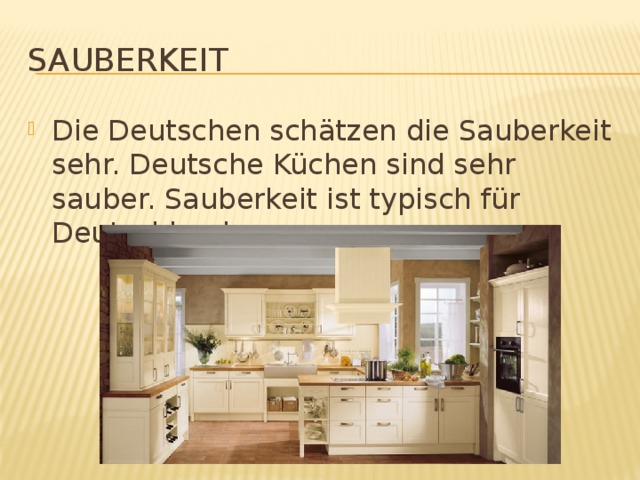 Sauberkeit Die Deutschen schätzen die Sauberkeit sehr. Deutsche Küchen sind sehr sauber. Sauberkeit ist typisch für Deutschland. 
