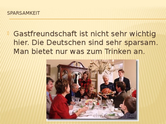  Sparsamkeit Gastfreundschaft ist nicht sehr wichtig hier. Die Deutschen sind sehr sparsam. Man bietet nur was zum Trinken an. 