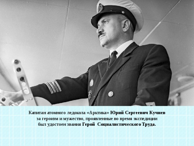 Капитан атомного ледокола «Арктика» Юрий Сергеевич Кучиев за героизм и мужество, проявленные во время экспедиции был удостоен звания Герой Социалистического Труда. 