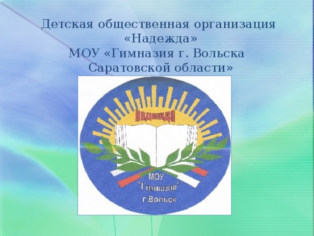 Детская общественная организация «Надежда»  МОУ «Гимназия г. Вольска Саратовской области» 