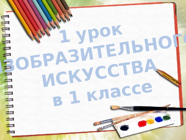 1 урок ИЗОБРАЗИТЕЛЬНОГО ИСКУССТВА в 1 классе 