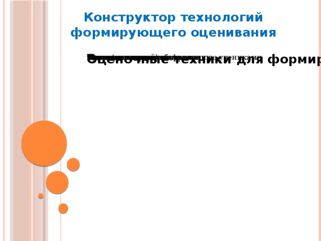 Конструктор технологий формирующего оценивания Мини (минутный) обзор Цепочка заметок Матрица запоминания Направленная расшифровка Саммари в одном предложении Тестовые вопросы, составленные учениками Карты приложения Оценка экзамена учениками Оценочные техники для формирующего оценивания 