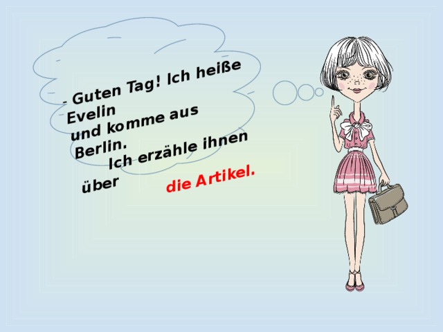 - Guten Tag! Ich heiße Evelin und komme aus Berlin.  Ich erzähle ihnen über  die Artikel. 