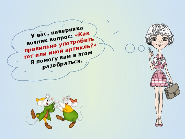 У вас, наверняка возник вопрос : «Как правильно употребить тот или иной артикль?» Я помогу вам в этом разобраться. 