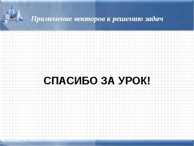 Применение векторов к решению задач СПАСИБО ЗА УРОК! 