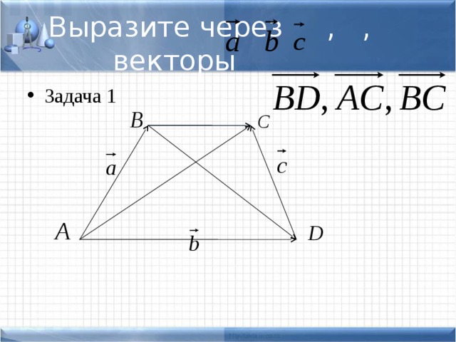 Выразите через , , векторы Задача 1 