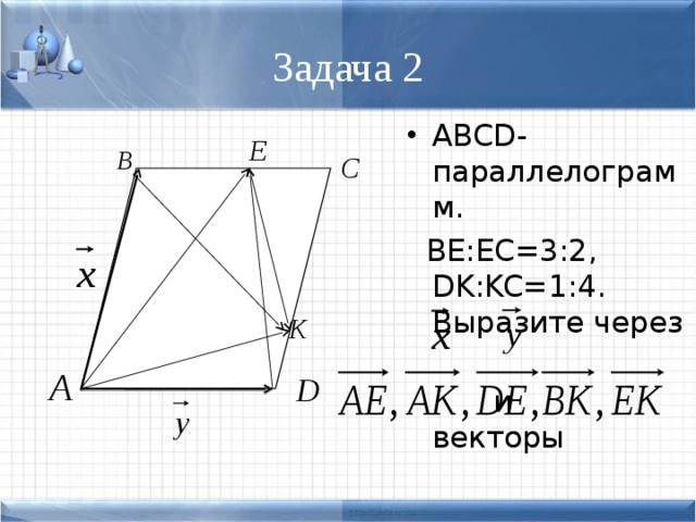 Задача 2 ABCD - параллелограмм.  BE:EC=3:2, DK:KC=1:4 . Выразите через  и векторы 