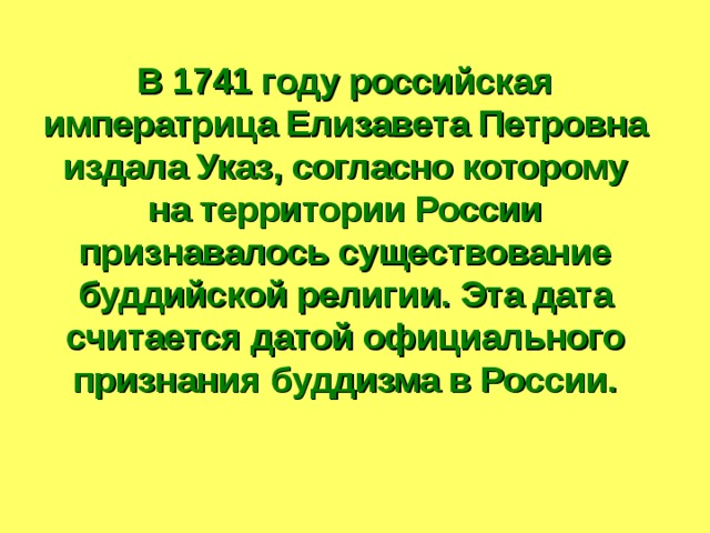 В 1741 году российская императрица Елизавета Петровна издала Указ, согласно которому на территории России признавалось существование буддийской религии. Эта дата считается датой официального признания буддизма в России.  