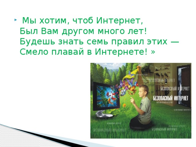  Мы хотим, чтоб Интернет,   Был Вам другом много лет!   Будешь знать семь правил этих —  Смело плавай в Интернете! » 