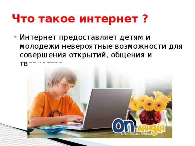 Что такое интернет ? Интернет предоставляет детям и молодежи невероятные возможности для совершения открытий, общения и творчества. 