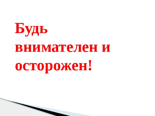 Будь внимателен и осторожен! 