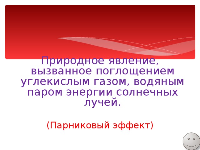 Природное явление, вызванное поглощением углекислым газом, водяным паром энергии солнечных лучей. (Парниковый эффект) 